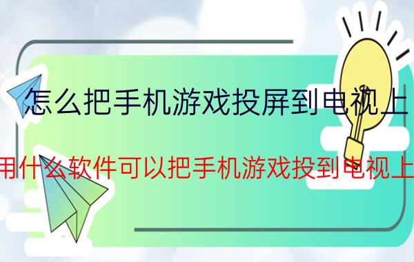 怎么把手机游戏投屏到电视上 用什么软件可以把手机游戏投到电视上？